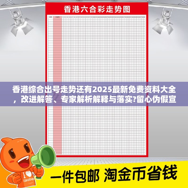 香港综合出号走势还有2025最新免费资料大全，改进解答、专家解析解释与落实?留心伪假宣传危害