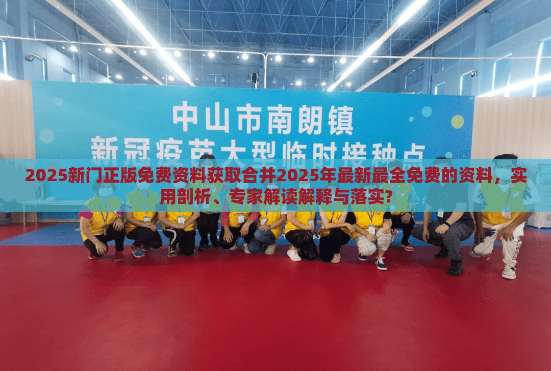 2025新门正版免费资料获取合并2025年最新最全免费的资料，实用剖析、专家解读解释与落实?
