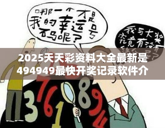 2025天天彩资料大全最新是494949最快开奖记录软件介绍，杜绝欺诈的巧言辞-数字释义、专家解析解释与落实