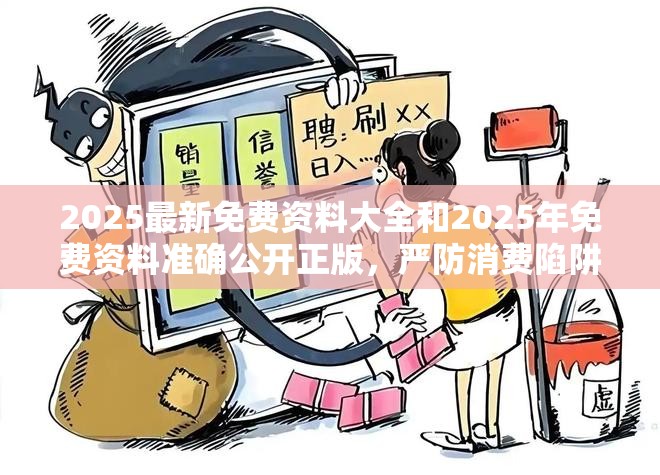 2025最新免费资料大全和2025年免费资料准确公开正版，严防消费陷阱,完整释义、专家解析解释与落实