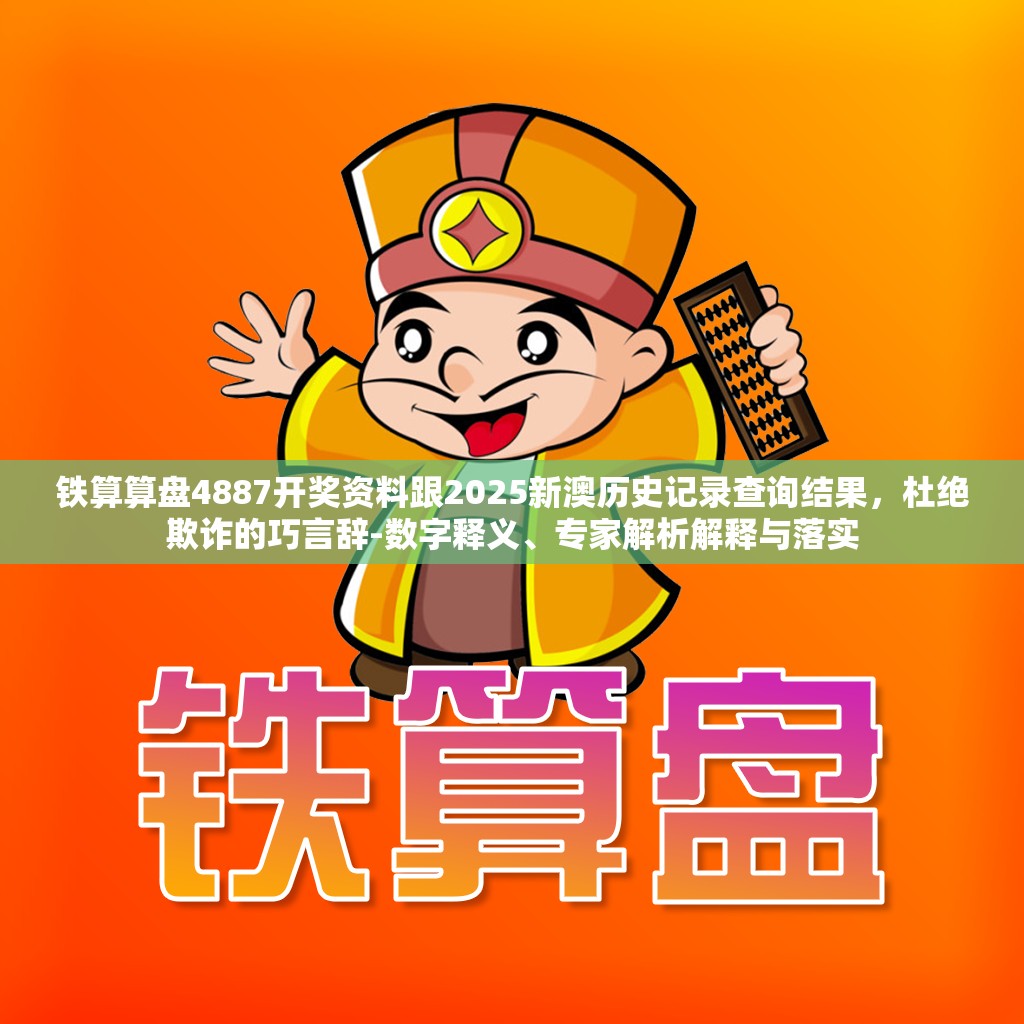 铁算算盘4887开奖资料跟2025新澳历史记录查询结果，杜绝欺诈的巧言辞-数字释义、专家解析解释与落实