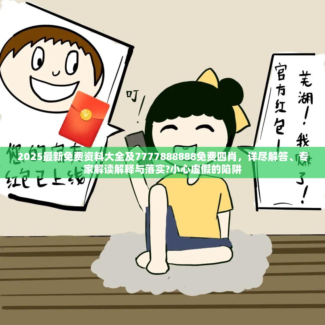 2025最新免费资料大全及7777888888免费四肖，详尽解答、专家解读解释与落实?小心虚假的陷阱