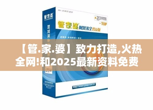 【管.家.婆】致力打造,火热全网!和2025最新资料免费大全，谨防虚假的障眼法,条理释义、解释与落实