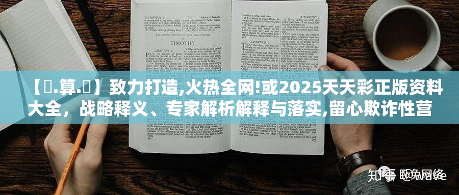 【鐵.算.盤】致力打造,火热全网!或2025天天彩正版资料大全，战略释义、专家解析解释与落实,留心欺诈性营销