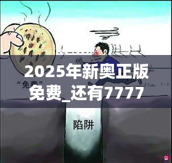 2025年新奥正版免费_还有77777888888免费4肖，详尽解答、专家解读解释与落实?小心虚假的陷阱
