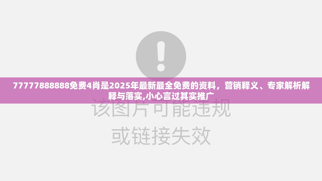 77777888888免费4肖是2025年最新最全免费的资料，营销释义、专家解析解释与落实,小心言过其实推广