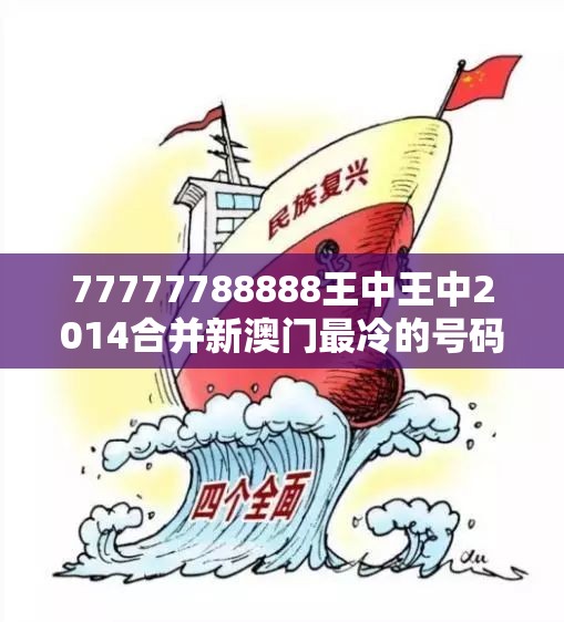 77777788888王中王中2014合并新澳门最冷的号码，改进解答、专家解析解释与落实?留心伪假宣传危害