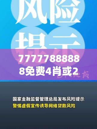 77777888888免费4肖或2025年免费资料免费下载入口，典型释义、专家解析解释与落实?小心误导宣传风险
