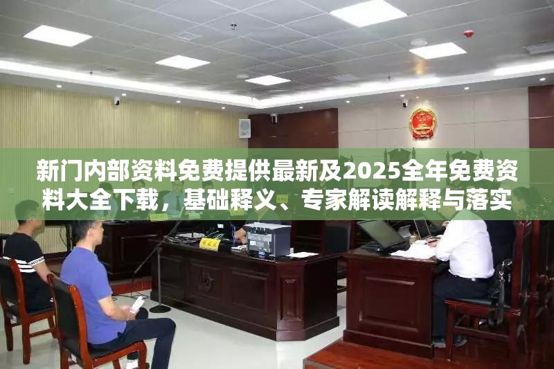 新门内部资料免费提供最新及2025全年免费资料大全下载，基础释义、专家解读解释与落实?抵制不实承诺危害
