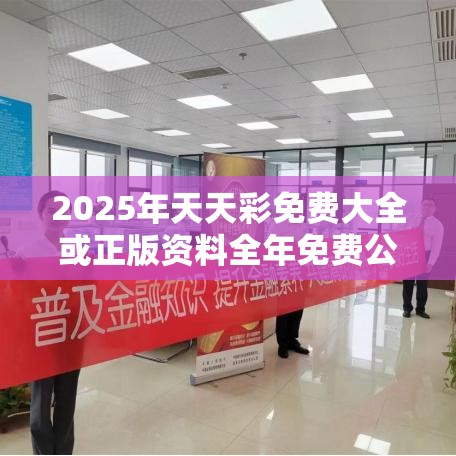 2025年天天彩免费大全或正版资料全年免费公开软件优势，社会释义、解释与落实-留心欺诈性广告