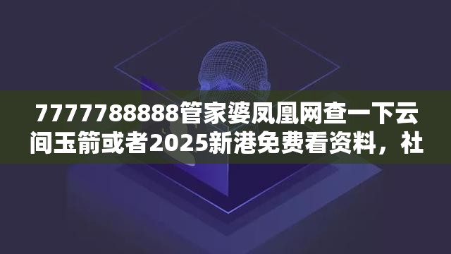 7777788888管家婆凤凰网查一下云间玉箭或者2025新港免费看资料，社会释义、解释与落实-留心欺诈性广告