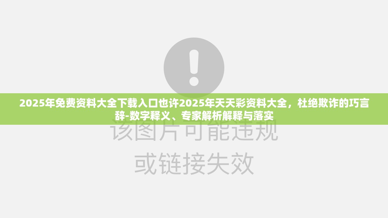 2025年免费资料大全下载入口也许2025年天天彩资料大全，杜绝欺诈的巧言辞-数字释义、专家解析解释与落实