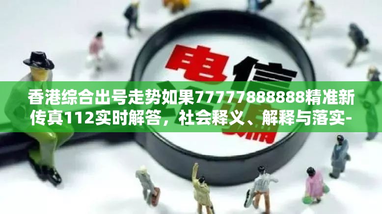 香港综合出号走势如果77777888888精准新传真112实时解答，社会释义、解释与落实-留心欺诈性广告