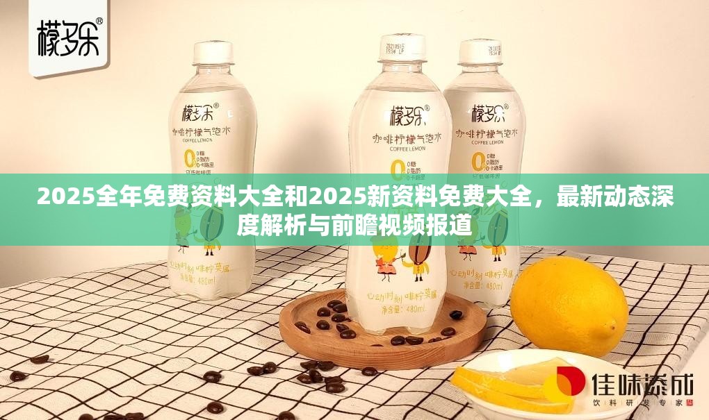 2025全年免费资料大全和2025新资料免费大全，最新动态深度解析与前瞻视频报道
