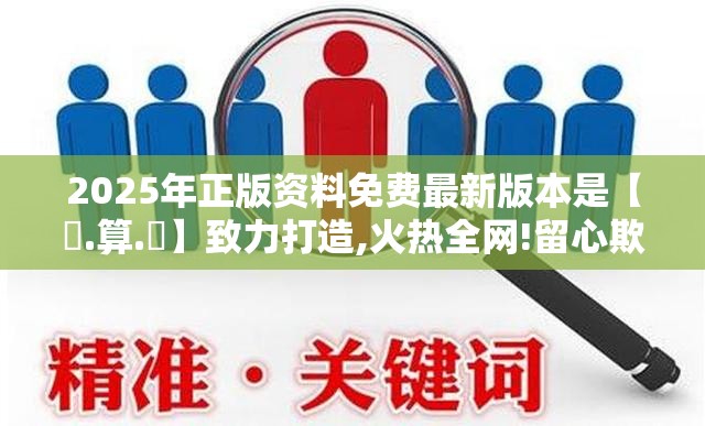 2025年正版资料免费最新版本是【鐵.算.盤】致力打造,火热全网!留心欺诈性营销-贴切释义、专家解读解释与落实