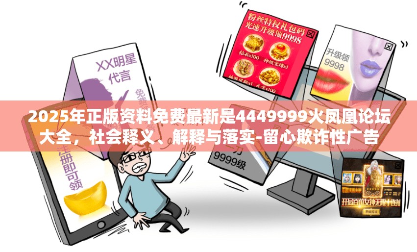2025年正版资料免费最新是4449999火凤凰论坛大全，社会释义、解释与落实-留心欺诈性广告