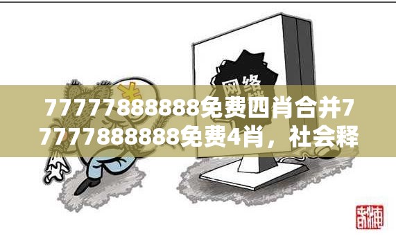 77777888888免费四肖合并77777888888免费4肖，社会释义、解释与落实-留心欺诈性广告