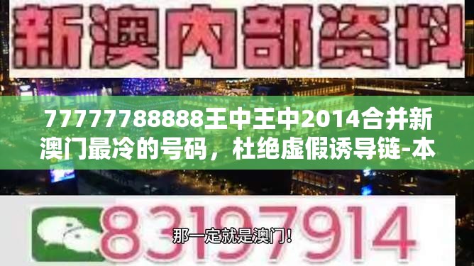 77777788888王中王中2014合并新澳门最冷的号码，杜绝虚假诱导链-本质释义、专家解析解释与落实