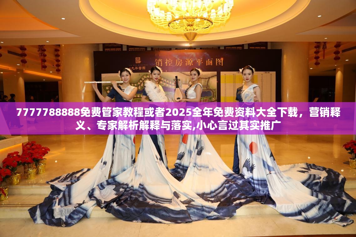 7777788888免费管家教程或者2025全年免费资料大全下载，营销释义、专家解析解释与落实,小心言过其实推广