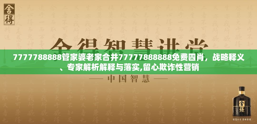 7777788888管家婆老家合并77777888888免费四肖，战略释义、专家解析解释与落实,留心欺诈性营销