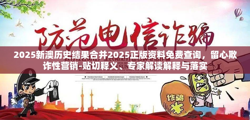 2025新澳历史结果合并2025正版资料免费查询，留心欺诈性营销-贴切释义、专家解读解释与落实