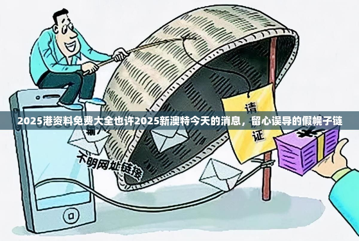 2025港资料免费大全也许2025新澳特今天的消息，留心误导的假幌子链