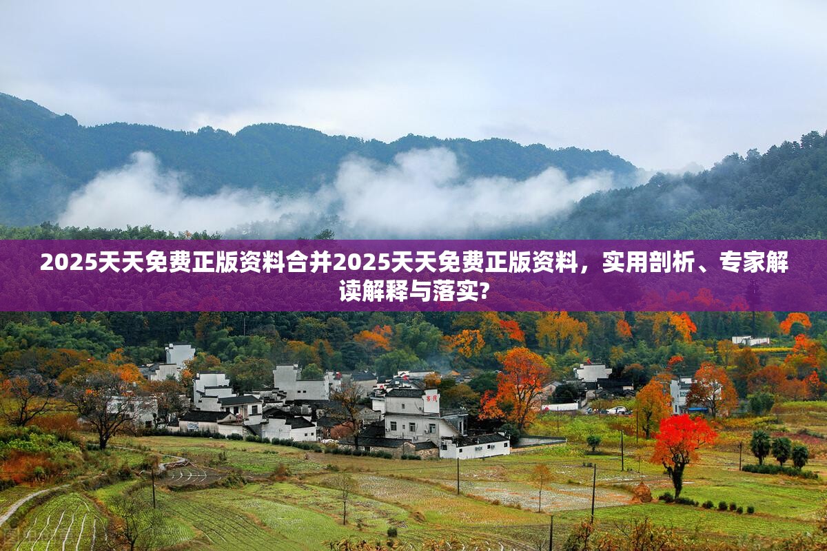 2025天天免费正版资料合并2025天天免费正版资料，实用剖析、专家解读解释与落实?