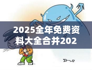 2025全年免费资料大全合并2025最新免费资料，警惕虚假诱导危害-痛点释义、专家解析解释与落实