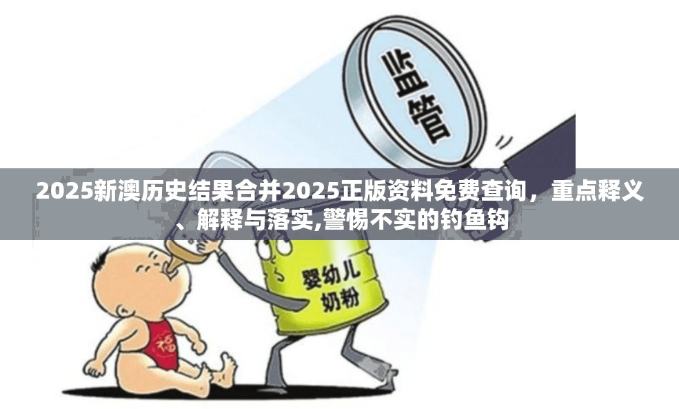2025新澳历史结果合并2025正版资料免费查询，重点释义、解释与落实,警惕不实的钓鱼钩