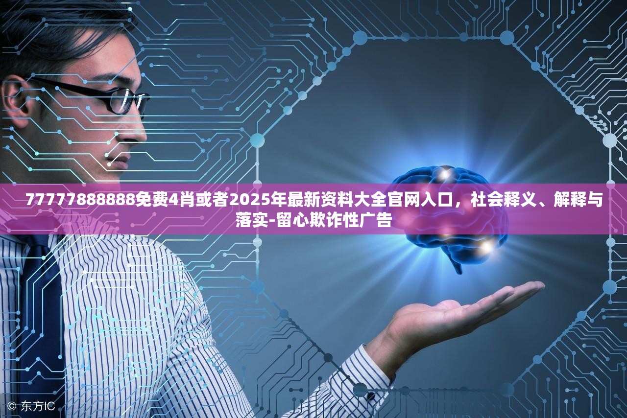 77777888888免费4肖或者2025年最新资料大全官网入口，社会释义、解释与落实-留心欺诈性广告