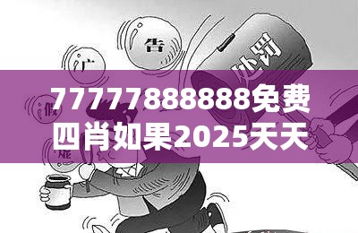 77777888888免费四肖如果2025天天开好彩免费大全，警惕虚假诱导危害-痛点释义、专家解析解释与落实
