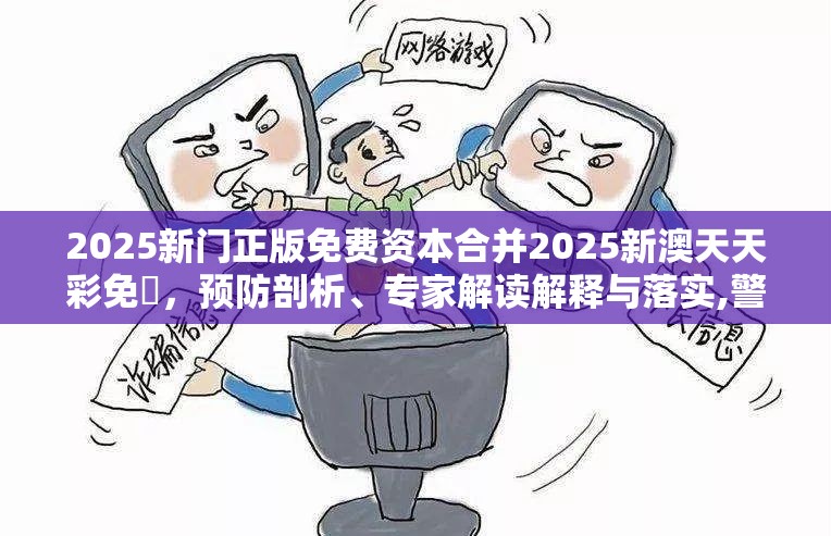 2025新门正版免费资本合并2025新澳天天彩免費，预防剖析、专家解读解释与落实,警惕诱导性陷阱