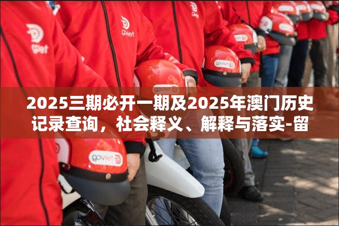 2025三期必开一期及2025年澳门历史记录查询，社会释义、解释与落实-留心欺诈性广告