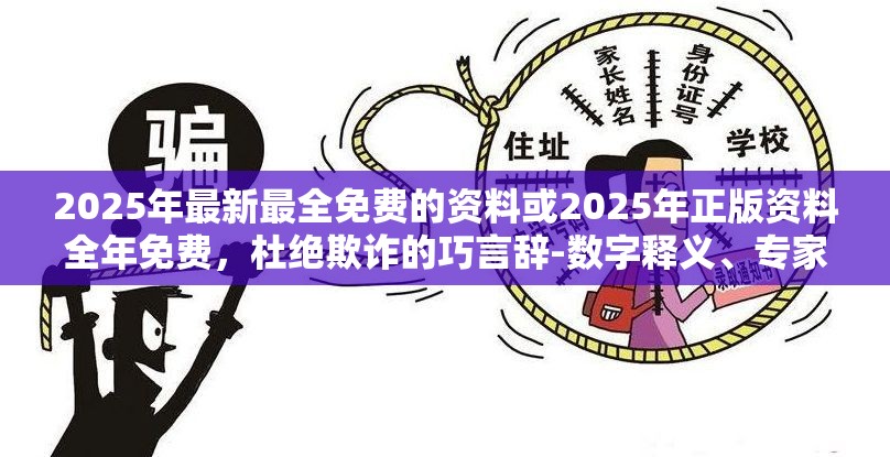 2025年最新最全免费的资料或2025年正版资料全年免费，杜绝欺诈的巧言辞-数字释义、专家解析解释与落实