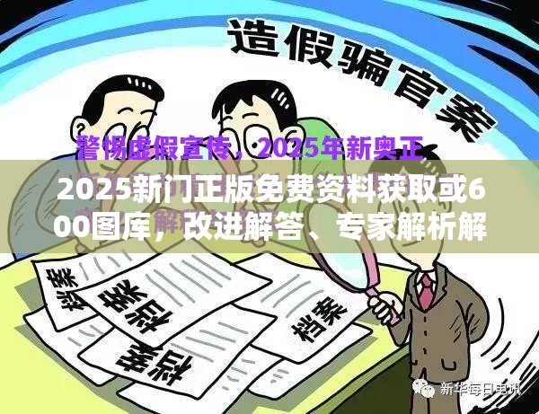 2025新门正版免费资料获取或600图库，改进解答、专家解析解释与落实?留心伪假宣传危害