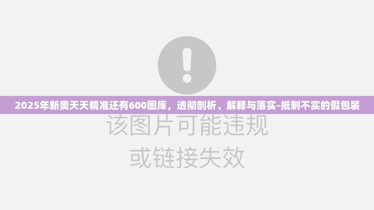 2025年新奥天天精准还有600图库，透彻剖析、解释与落实-抵制不实的假包装