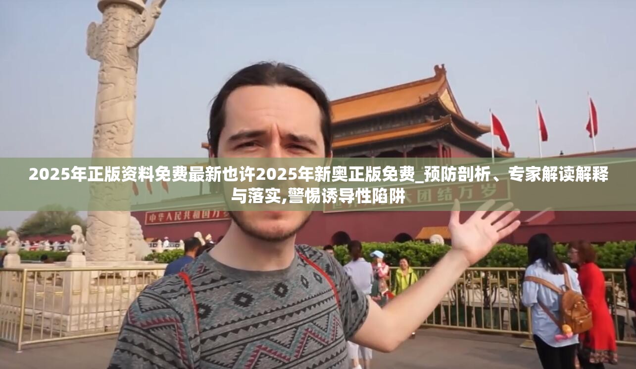 2025年正版资料免费最新也许2025年新奥正版免费_预防剖析、专家解读解释与落实,警惕诱导性陷阱