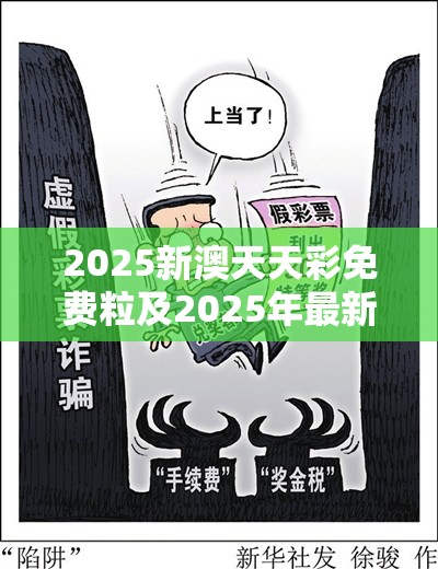 2025新澳天天彩免费粒及2025年最新免费资料大全，详尽解答、专家解读解释与落实?小心虚假的陷阱