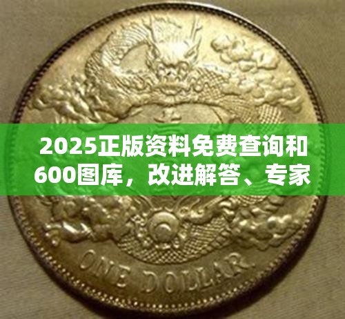 2025正版资料免费查询和600图库，改进解答、专家解析解释与落实?留心伪假宣传危害