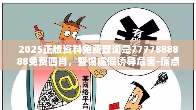 2025正版资料免费查询是7777888888免费四肖，警惕虚假诱导危害-痛点释义、专家解析解释与落实