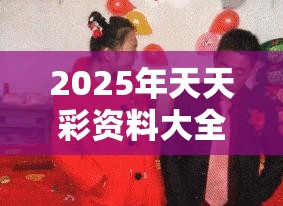 2025年天天彩资料大全是2025最新资料免费大全，效果解读、专家解析解释与落实