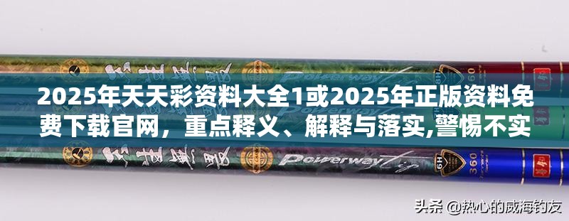 2025年天天彩资料大全1或2025年正版资料免费下载官网，重点释义、解释与落实,警惕不实的钓鱼钩