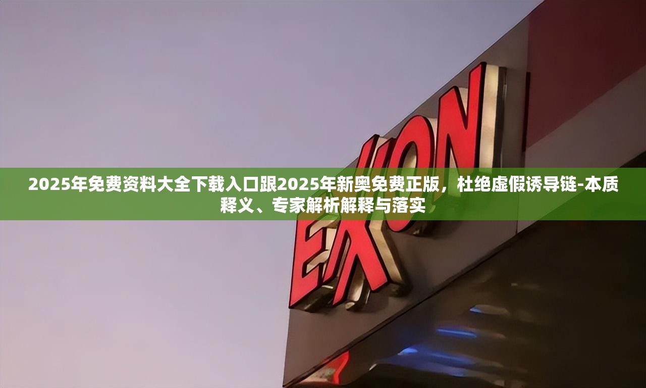 2025年免费资料大全下载入口跟2025年新奥免费正版，杜绝虚假诱导链-本质释义、专家解析解释与落实