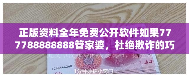 正版资料全年免费公开软件如果777788888888管家婆，杜绝欺诈的巧言辞-数字释义、专家解析解释与落实