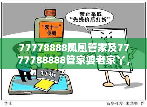 77778888凤凰管家及7777788888管家婆老家丫，改进解答、专家解析解释与落实?留心伪假宣传危害