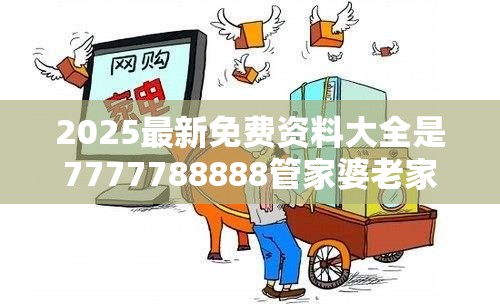 2025最新免费资料大全是7777788888管家婆老家丫，社会释义、解释与落实-留心欺诈性广告