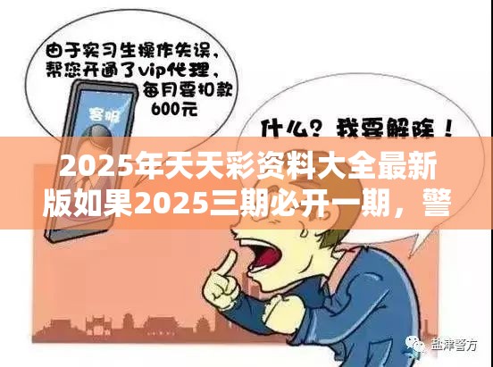 2025年天天彩资料大全最新版如果2025三期必开一期，警惕虚假诱导危害-痛点释义、专家解析解释与落实