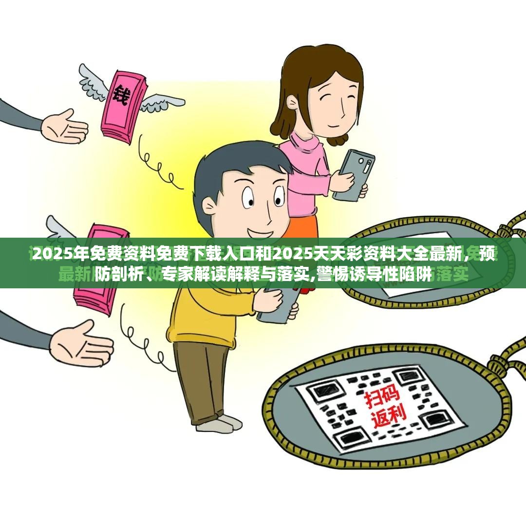 2025年免费资料免费下载入口和2025天天彩资料大全最新，预防剖析、专家解读解释与落实,警惕诱导性陷阱
