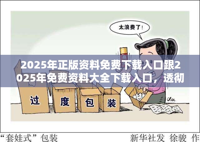 2025年正版资料免费下载入口跟2025年免费资料大全下载入口，透彻剖析、解释与落实-抵制不实的假包装