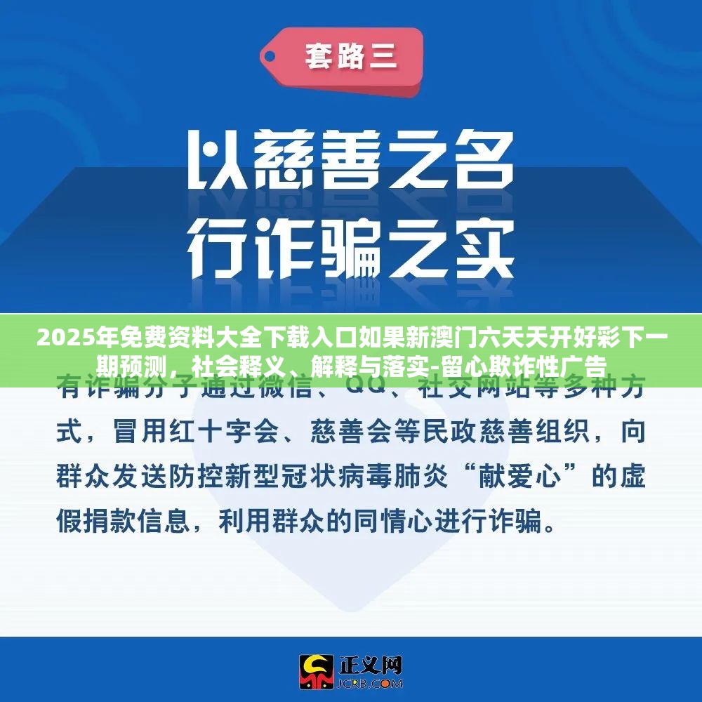 2025年免费资料大全下载入口如果新澳门六天天开好彩下一期预测，社会释义、解释与落实-留心欺诈性广告